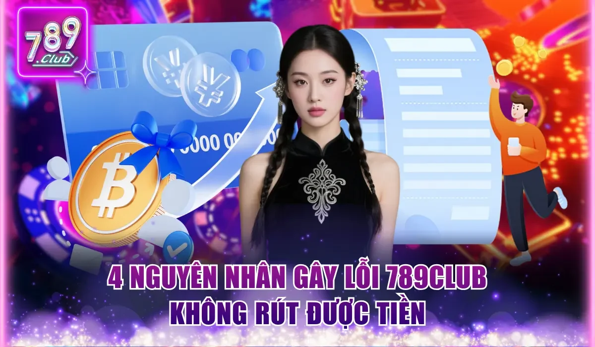 4 nguyên nhân gây lỗi 789Club không rút được tiền