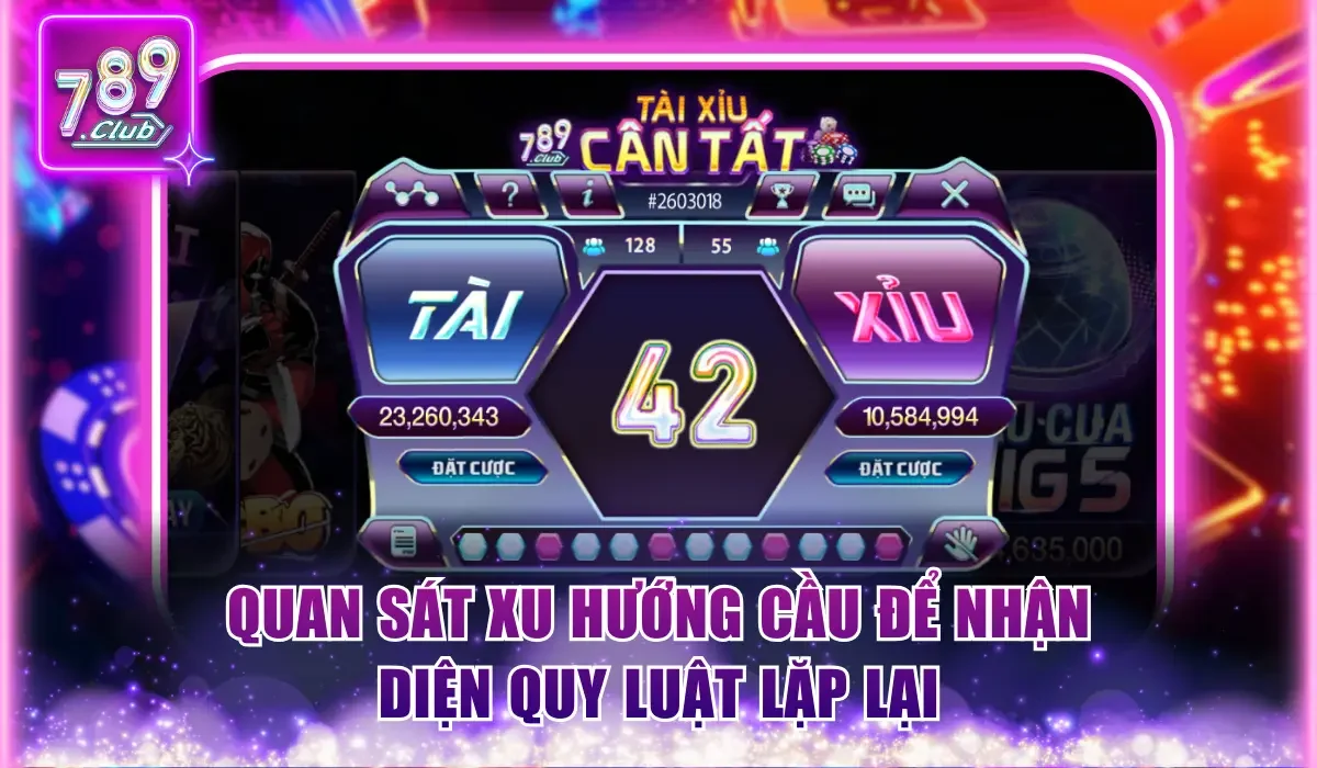 Tài Xỉu 789Club - Trải Nghiệm Ván Cược Đầy Kịch Tính 3 quan sat xu huong cau de nhan dien quy luat lap lai