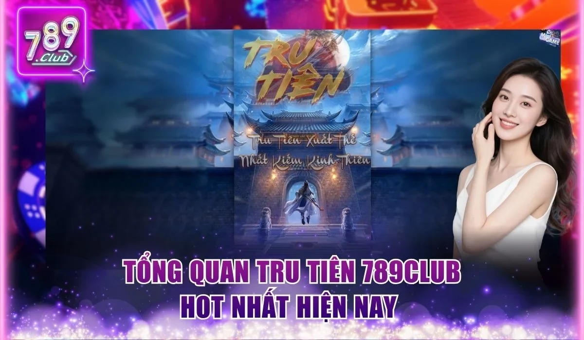 Tru Tiên 789Club - Hướng Dẫn Luật Chơi Chuẩn Cho Người Mới 1 Tổng quan Tru Tiên 789Club hot nhất hiện nay