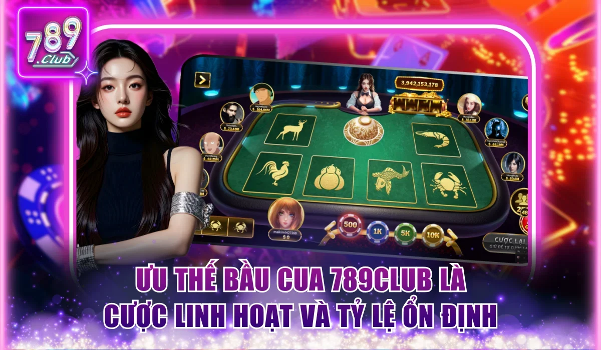 Ưu thế bầu cua 789Club là cược linh hoạt và tỷ lệ ổn định