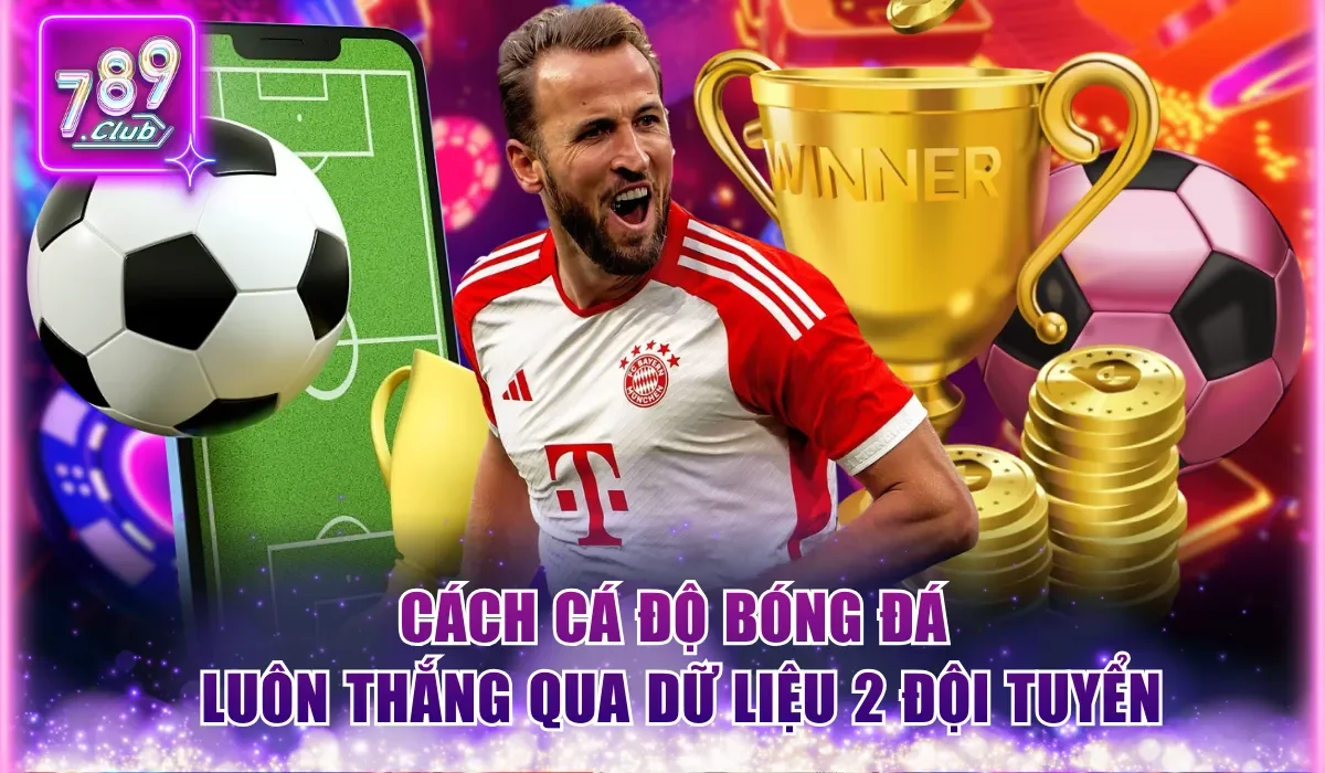 Cách Cá Độ Bóng Đá Luôn Thắng Từ Chuyên Gia 789Club 1 Cách cá độ bóng đá luôn thắng qua dữ liệu 2 đội tuyển