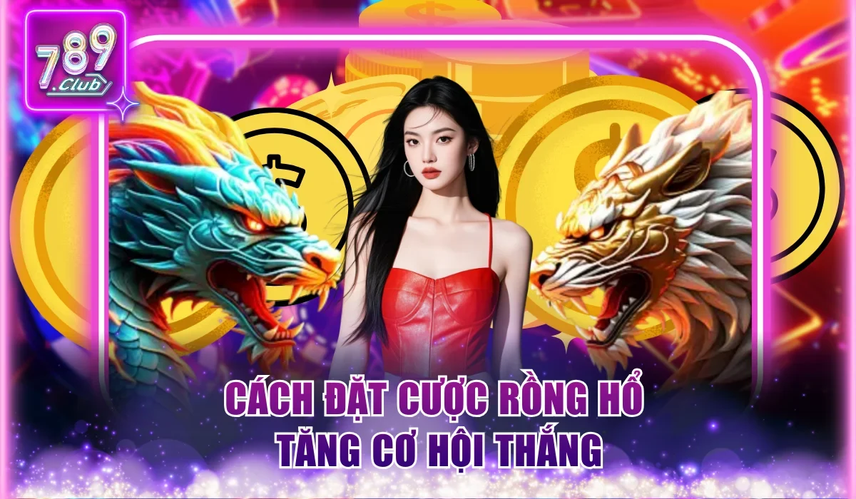 Cách Đặt Cược Rồng Hổ Hiệu Quả - Thắng Cược Sinh Lời To 3 Cách đặt cược Rồng Hổ tăng cơ hội thắng